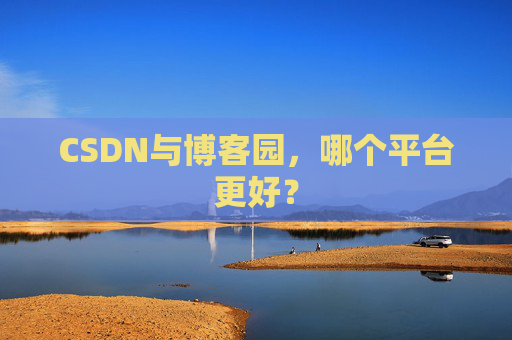 CSDN与博客园，哪个平台更好？