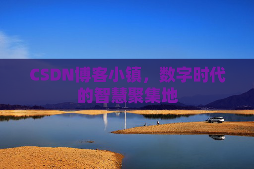CSDN博客小镇，数字时代的智慧聚集地