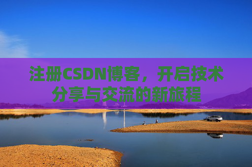 注册CSDN博客，开启技术分享与交流的新旅程